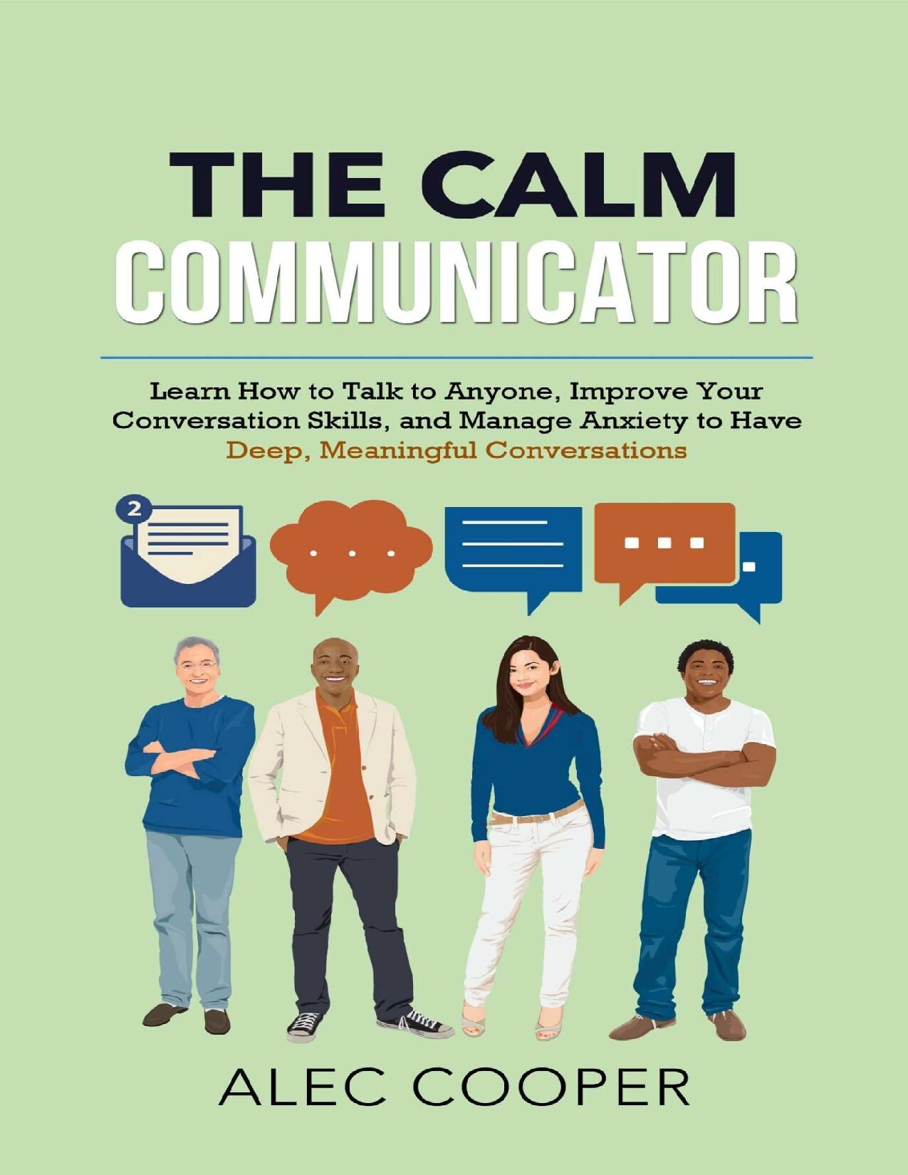 The Calm Communicator: Learn How to Talk to Anyone, Improve Your Conversation Skills, and Manage Anxiety to Have Deep, Meaningful Conversations